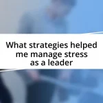 What strategies helped me manage stress as a leader