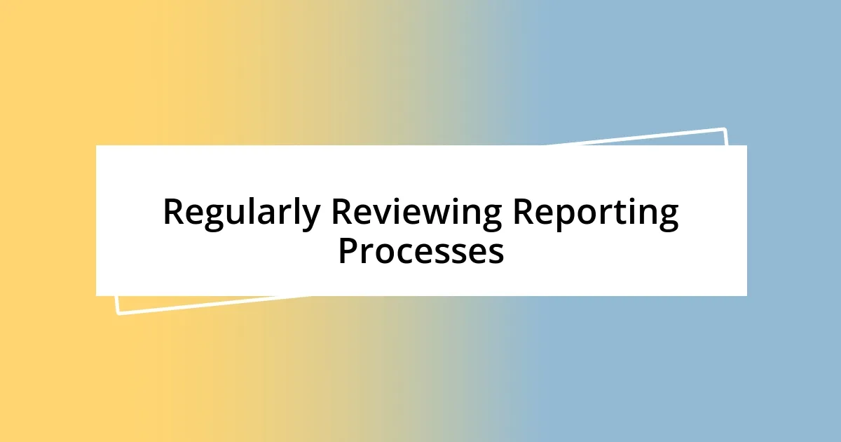 Regularly Reviewing Reporting Processes