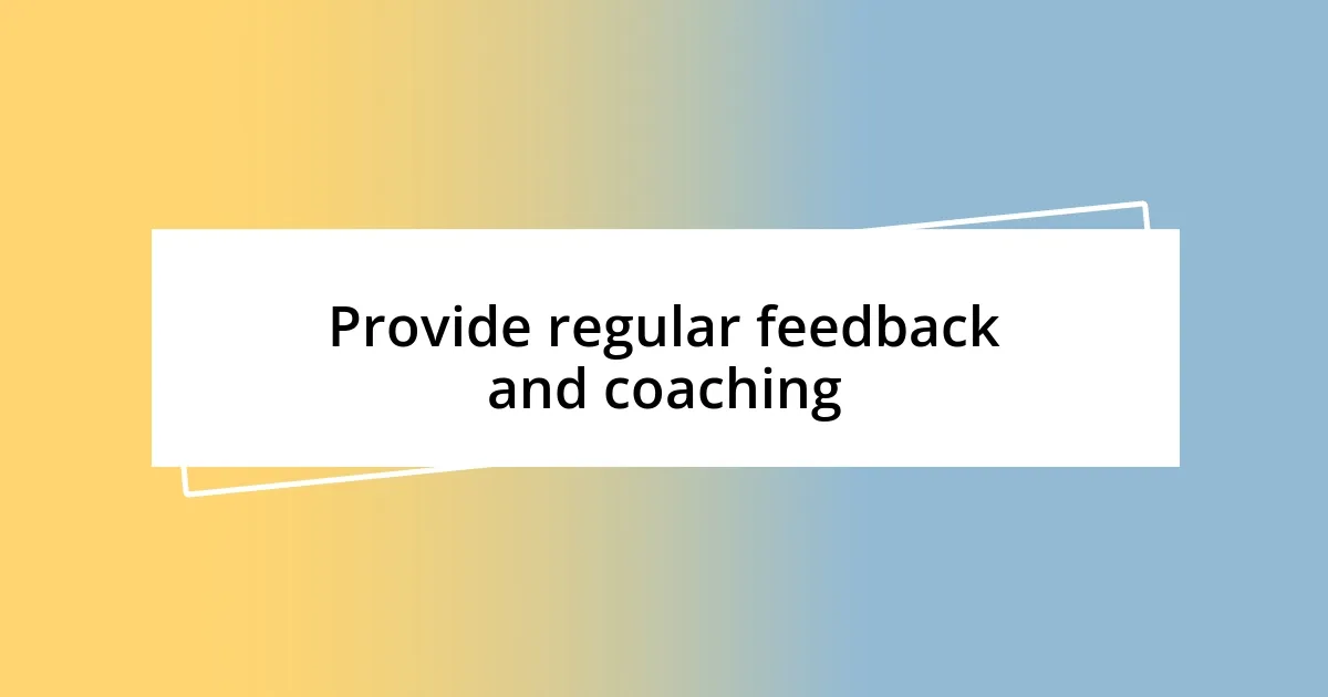 Provide regular feedback and coaching