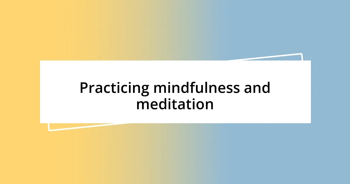 Practicing mindfulness and meditation